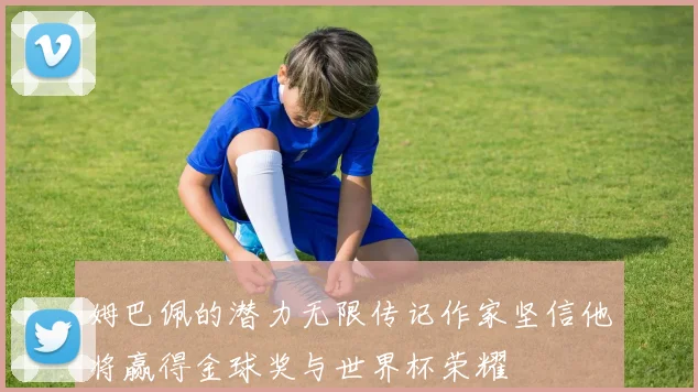 姆巴佩的潜力无限传记作家坚信他将赢得金球奖与世界杯荣耀