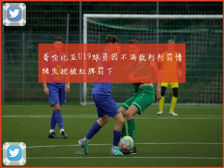 哥伦比亚U19球员因不满裁判判罚情绪失控被红牌罚下