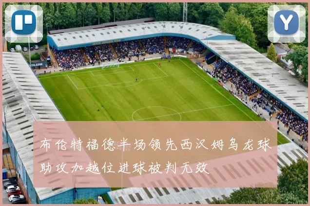 布伦特福德半场领先西汉姆乌龙球助攻加越位进球被判无效