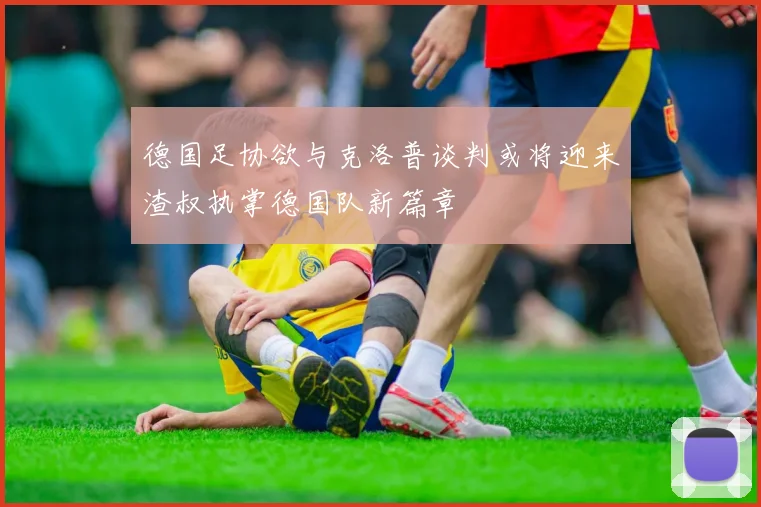 德国足协欲与克洛普谈判或将迎来渣叔执掌德国队新篇章