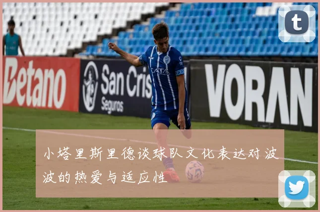 小塔里斯里德谈球队文化表达对波波的热爱与适应性