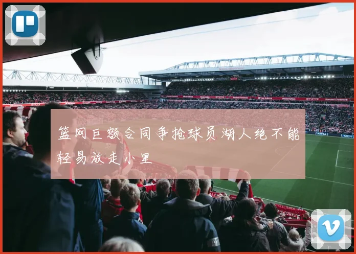 篮网巨额合同争抢球员湖人绝不能轻易放走小里