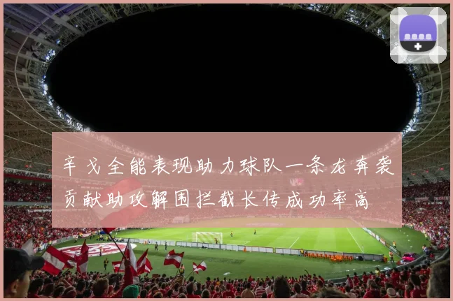 辛戈全能表现助力球队一条龙奔袭贡献助攻解围拦截长传成功率高