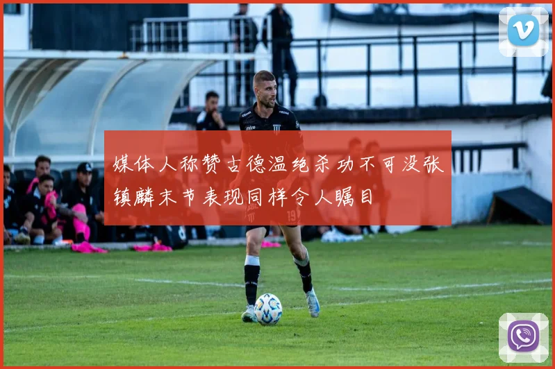 媒体人称赞古德温绝杀功不可没张镇麟末节表现同样令人瞩目