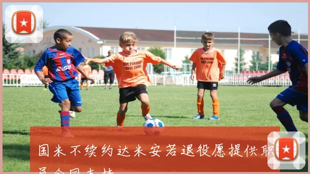 国米不续约达米安若退役愿提供职员合同支持