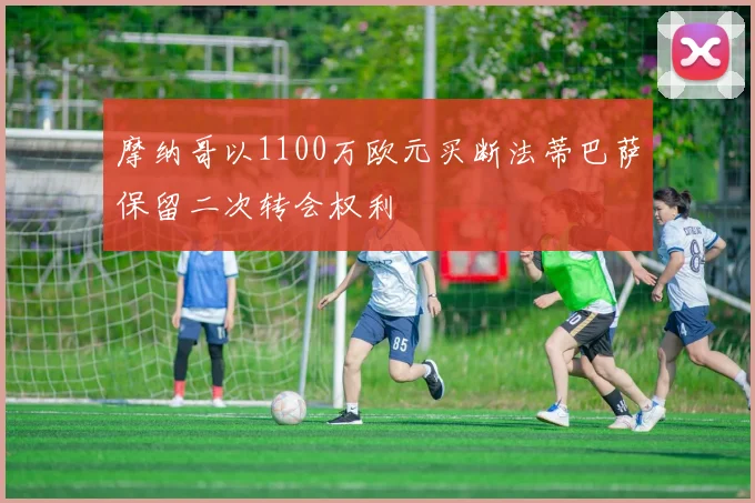 摩纳哥以1100万欧元买断法蒂巴萨保留二次转会权利