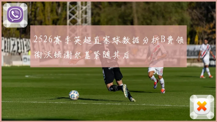 2526赛季英超直塞球数据分析B费领衔沃顿谢尔基紧随其后