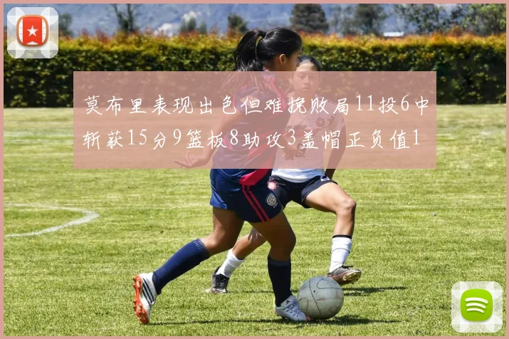 莫布里表现出色但难挽败局11投6中斩获15分9篮板8助攻3盖帽正负值11