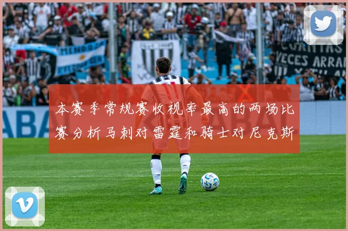 本赛季常规赛收视率最高的两场比赛分析马刺对雷霆和骑士对尼克斯的精彩对决