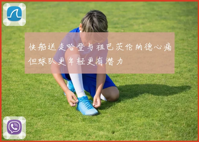 快船送走哈登与祖巴茨伦纳德心痛但球队更年轻更有潜力